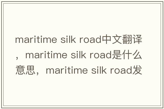 maritime silk road中文翻譯，maritime silk road是什么意思，maritime silk road發(fā)音、用法及例句