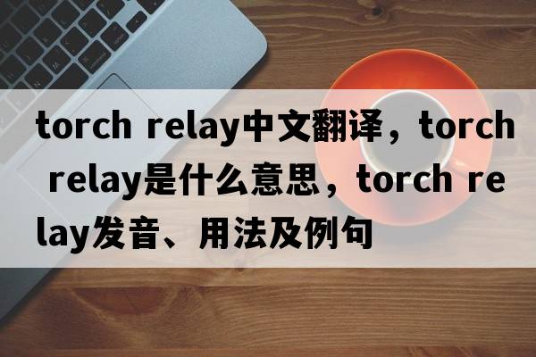 torch relay中文翻譯，torch relay是什么意思，torch relay發(fā)音、用法及例句