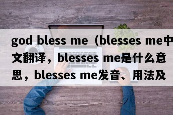 god bless me（blesses me中文翻譯，blesses me是什么意思，blesses me發(fā)音、用法及例句）