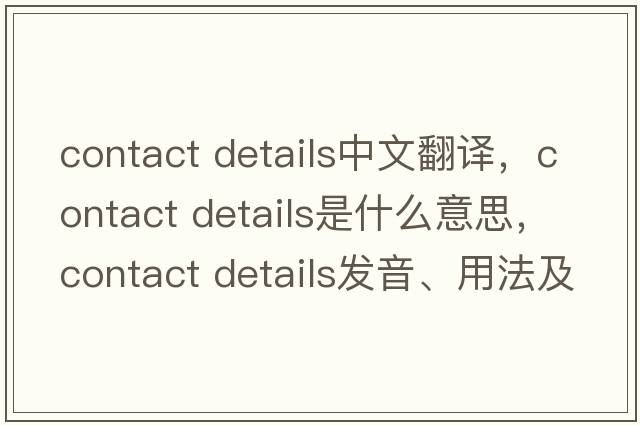 contact details中文翻譯，contact details是什么意思，contact details發(fā)音、用法及例句
