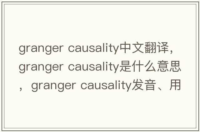 granger causality中文翻譯，granger causality是什么意思，granger causality發(fā)音、用法及例句