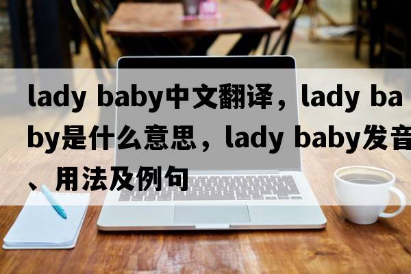 lady baby中文翻譯，lady baby是什么意思，lady baby發(fā)音、用法及例句