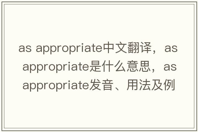 as appropriate中文翻譯，as appropriate是什么意思，as appropriate發(fā)音、用法及例句