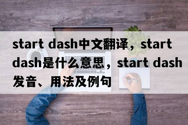 start dash中文翻譯，start dash是什么意思，start dash發(fā)音、用法及例句