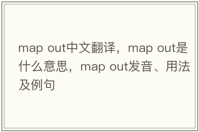 map out中文翻譯，map out是什么意思，map out發(fā)音、用法及例句