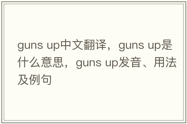 guns up中文翻譯，guns up是什么意思，guns up發(fā)音、用法及例句