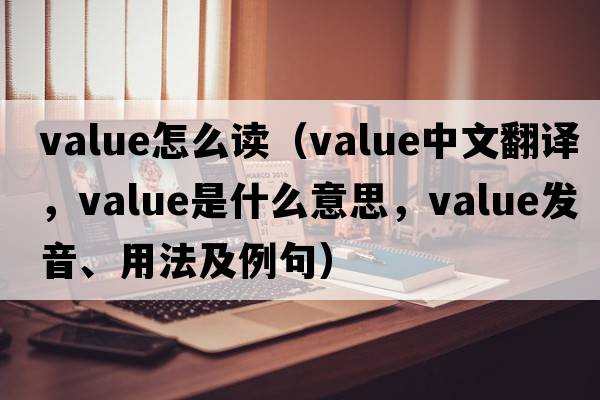 value怎么讀（value中文翻譯，value是什么意思，value發(fā)音、用法及例句）