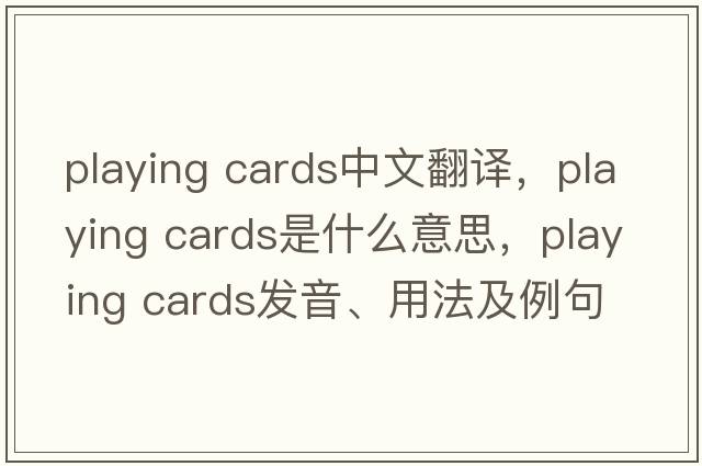 playing cards中文翻譯，playing cards是什么意思，playing cards發(fā)音、用法及例句