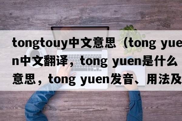 tongtouy中文意思（tong yuen中文翻譯，tong yuen是什么意思，tong yuen發(fā)音、用法及例句）