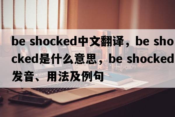 be shocked中文翻譯，be shocked是什么意思，be shocked發(fā)音、用法及例句