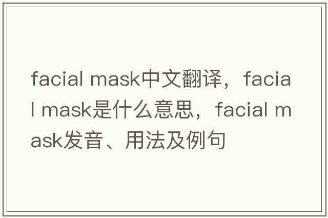 facial mask中文翻譯，facial mask是什么意思，facial mask發(fā)音、用法及例句