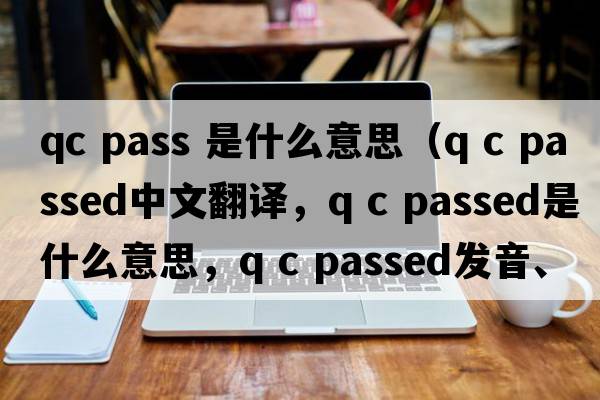 qc pass 是什么意思（Q C passed中文翻譯，Q C passed是什么意思，Q C passed發(fā)音、用法及例句）