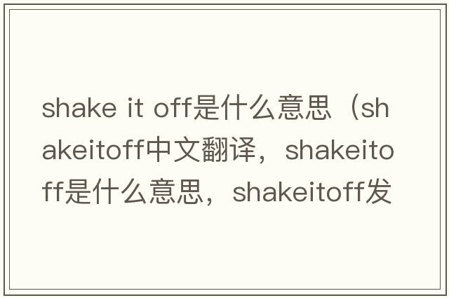shake it off是什么意思（shakeitoff中文翻譯，shakeitoff是什么意思，shakeitoff發(fā)音、用法及例句）