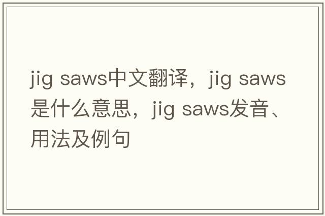 jig saws中文翻譯，jig saws是什么意思，jig saws發(fā)音、用法及例句