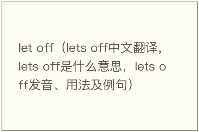 let off（lets off中文翻譯，lets off是什么意思，lets off發(fā)音、用法及例句）
