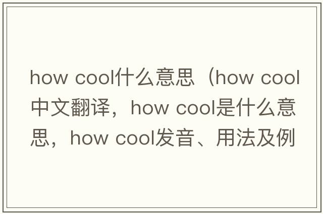 how cool什么意思（how cool中文翻譯，how cool是什么意思，how cool發(fā)音、用法及例句）