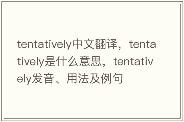 tentatively中文翻譯，tentatively是什么意思，tentatively發(fā)音、用法及例句