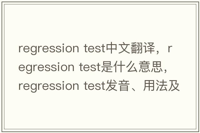 regression test中文翻譯，regression test是什么意思，regression test發(fā)音、用法及例句