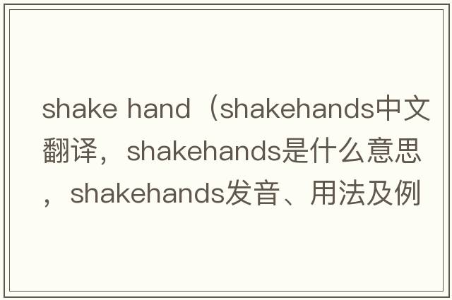 shake hand（shakehands中文翻譯，shakehands是什么意思，shakehands發(fā)音、用法及例句）