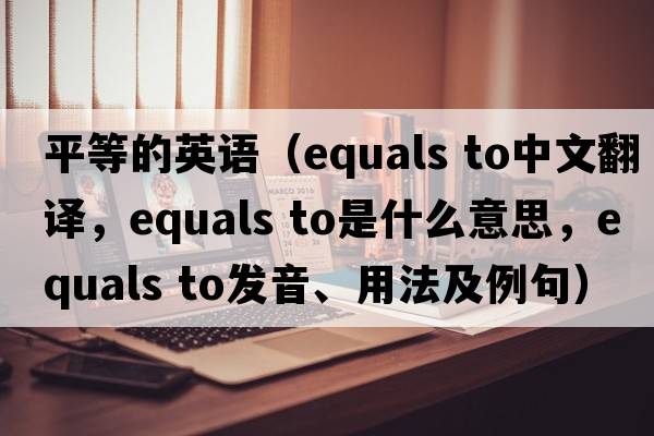 平等的英語（equals to中文翻譯，equals to是什么意思，equals to發(fā)音、用法及例句）