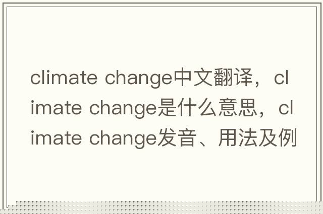 climate change中文翻譯，climate change是什么意思，climate change發(fā)音、用法及例句