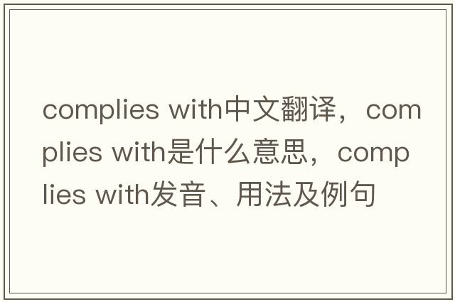 complies with中文翻譯，complies with是什么意思，complies with發(fā)音、用法及例句