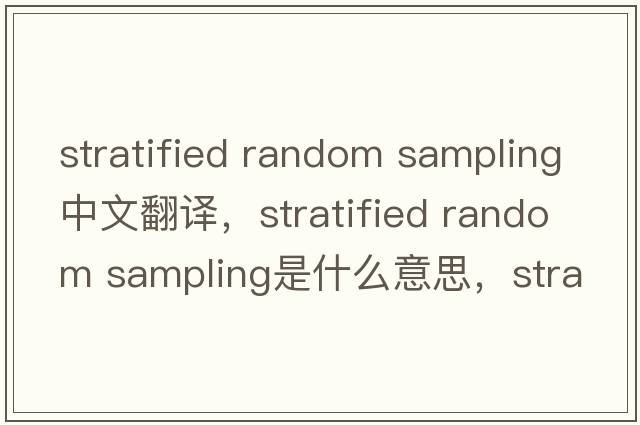 stratified random sampling中文翻譯，stratified random sampling是什么意思，stratified random sampling發(fā)音、用法及例句