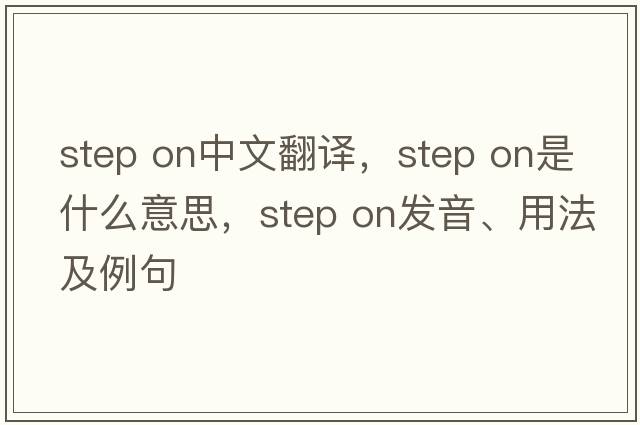 step on中文翻譯，step on是什么意思，step on發(fā)音、用法及例句