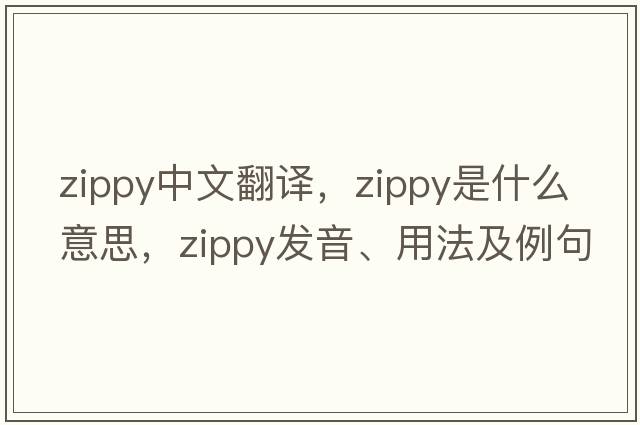 zippy中文翻譯，zippy是什么意思，zippy發(fā)音、用法及例句