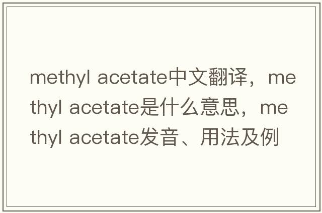 methyl acetate中文翻譯，methyl acetate是什么意思，methyl acetate發(fā)音、用法及例句