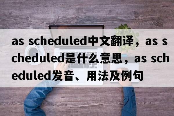 as scheduled中文翻譯，as scheduled是什么意思，as scheduled發(fā)音、用法及例句
