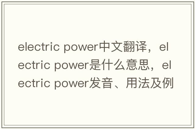 electric power中文翻譯，electric power是什么意思，electric power發(fā)音、用法及例句