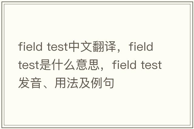 field test中文翻譯，field test是什么意思，field test發(fā)音、用法及例句