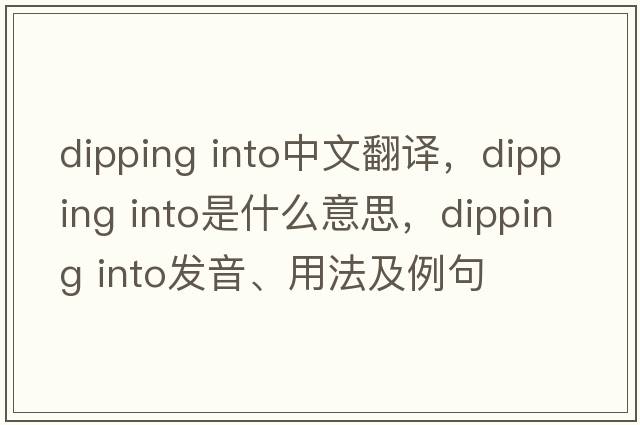 dipping into中文翻譯，dipping into是什么意思，dipping into發(fā)音、用法及例句