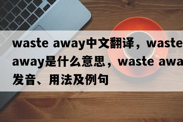 waste away中文翻譯，waste away是什么意思，waste away發(fā)音、用法及例句