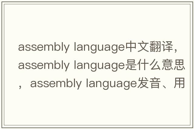 assembly language中文翻譯，assembly language是什么意思，assembly language發(fā)音、用法及例句