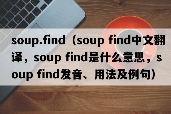 soup.find（soup find中文翻譯，soup find是什么意思，soup find發(fā)音、用法及例句）