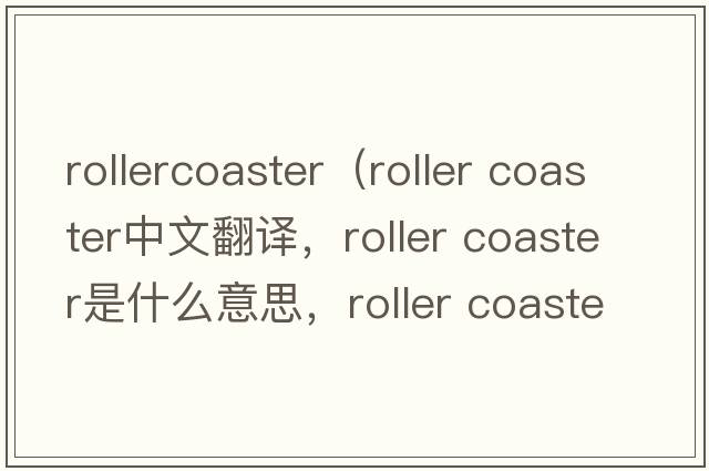 rollercoaster（roller coaster中文翻譯，roller coaster是什么意思，roller coaster發(fā)音、用法及例句）