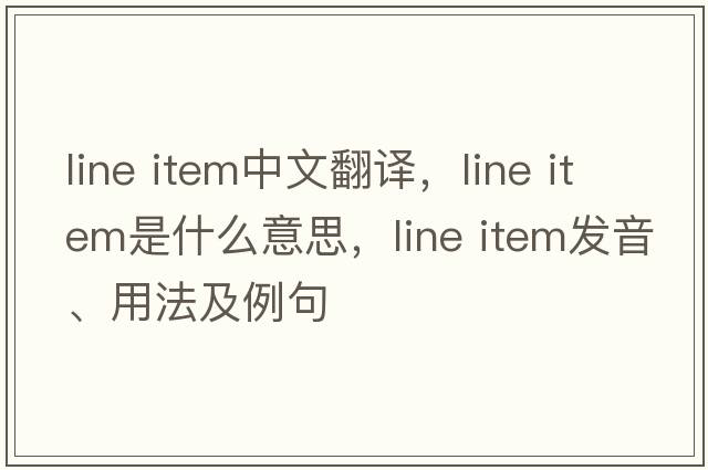 line item中文翻譯，line item是什么意思，line item發(fā)音、用法及例句