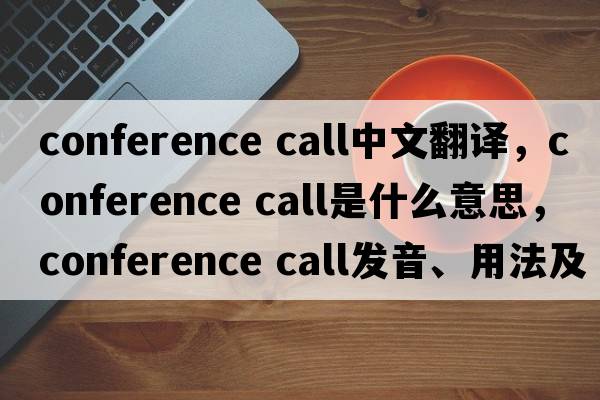 conference call中文翻譯，conference call是什么意思，conference call發(fā)音、用法及例句