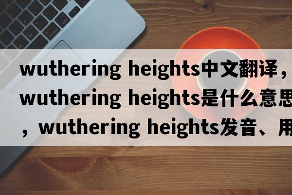 wuthering heights中文翻譯，wuthering heights是什么意思，wuthering heights發(fā)音、用法及例句