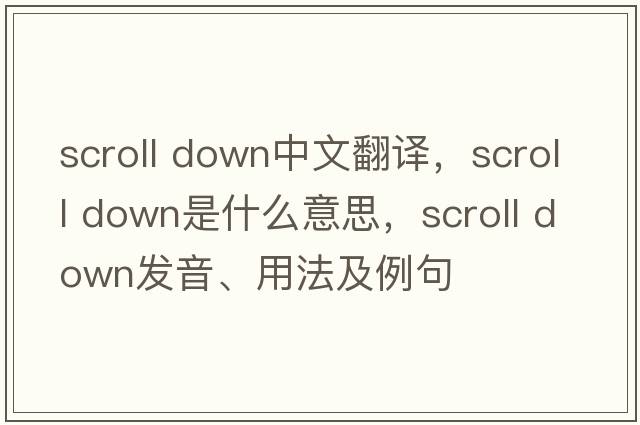 scroll down中文翻譯，scroll down是什么意思，scroll down發(fā)音、用法及例句