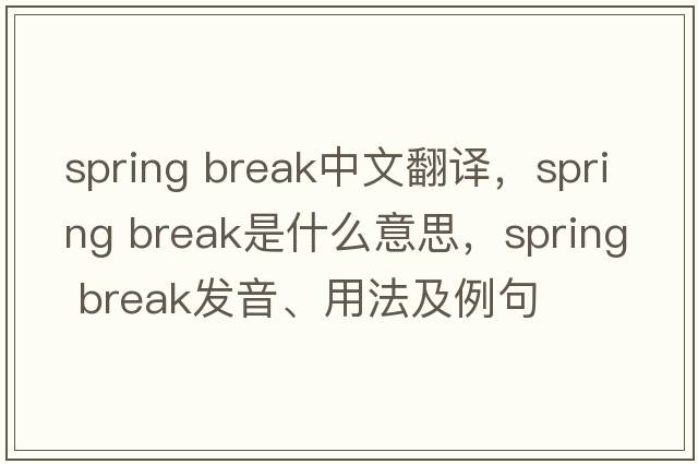 spring break中文翻譯，spring break是什么意思，spring break發(fā)音、用法及例句