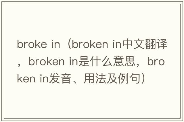 broke in（broken in中文翻譯，broken in是什么意思，broken in發(fā)音、用法及例句）