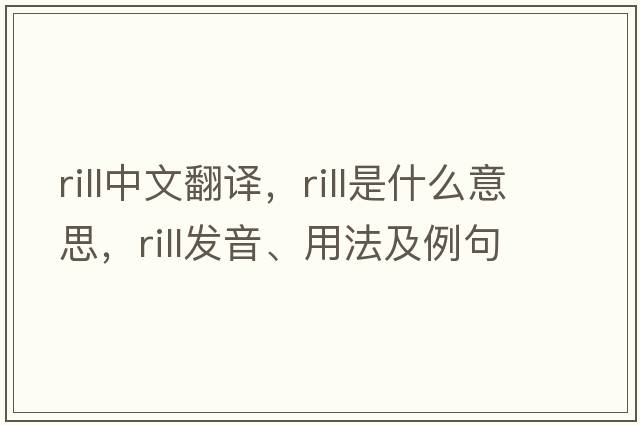 rill中文翻譯，rill是什么意思，rill發(fā)音、用法及例句