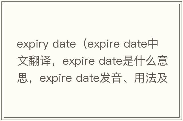 expiry date（expire date中文翻譯，expire date是什么意思，expire date發(fā)音、用法及例句）