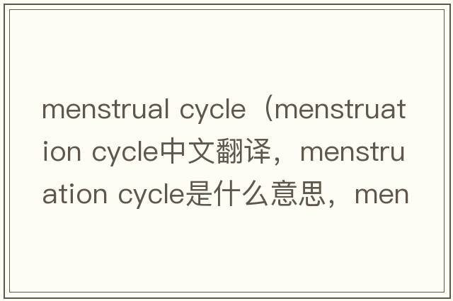 menstrual cycle（menstruation cycle中文翻譯，menstruation cycle是什么意思，menstruation cycle發(fā)音、用法及例句）
