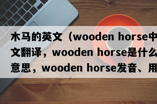 木馬的英文（wooden horse中文翻譯，wooden horse是什么意思，wooden horse發(fā)音、用法及例句）