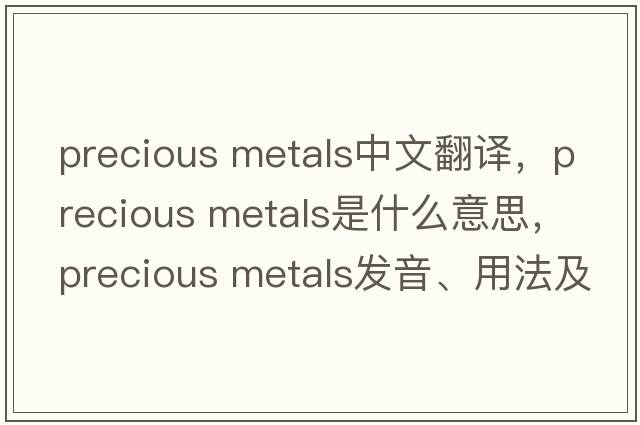 precious metals中文翻譯，precious metals是什么意思，precious metals發(fā)音、用法及例句