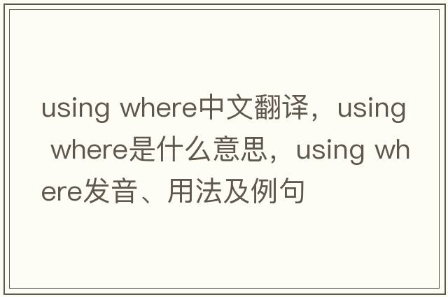 using where中文翻譯，using where是什么意思，using where發(fā)音、用法及例句